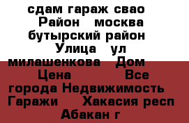 сдам гараж свао › Район ­ москва бутырский район › Улица ­ ул милашенкова › Дом ­ 12 › Цена ­ 3 000 - Все города Недвижимость » Гаражи   . Хакасия респ.,Абакан г.